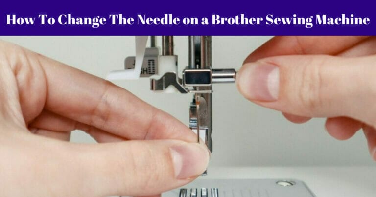 How To Change The Needle on a Brother Sewing Machine? Best Tips in 2023