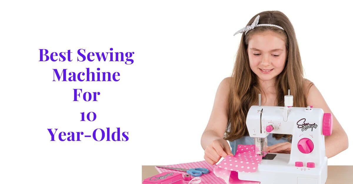 Best Sewing Machine For 10-Year-Olds